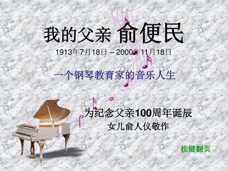我的父亲 俞便民 一个钢琴教育家的音乐人生 为纪念父亲100周年诞辰 女儿俞人仪敬作 1913年7月18日 – 2000年11月18日