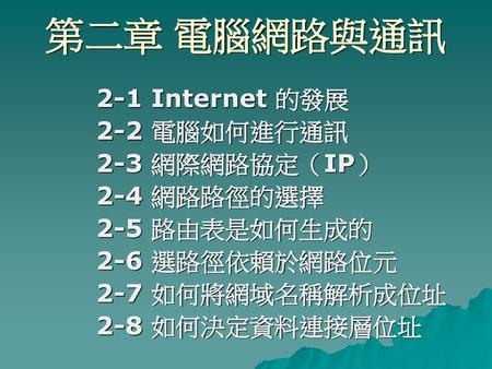 第二章 電腦網路與通訊 2-1 Internet 的發展 2-2 電腦如何進行通訊 2-3 網際網路協定（IP） 2-4 網路路徑的選擇