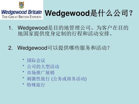Wedgewood是什么公司？ Wedgewood是目的地管理公司。为客户在目的地国家提供度身定制的行程和活动安排。