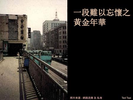 一段難以忘懷之 黃金年華 照片來源 - 網路流傳 及 私有 Ted Tsai.
