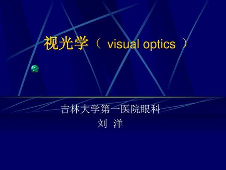 视光学（ visual optics ） 吉林大学第一医院眼科 刘 洋.