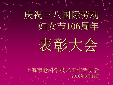 庆祝三八国际劳动 妇女节106周年 表彰大会 上海市老科学技术工作者协会 2016年3月14日.