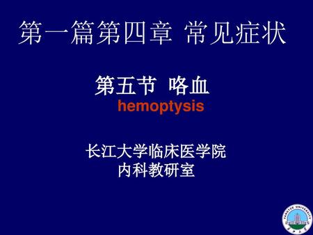 第一篇第四章 常见症状 第五节 咯血 hemoptysis 长江大学临床医学院 内科教研室.