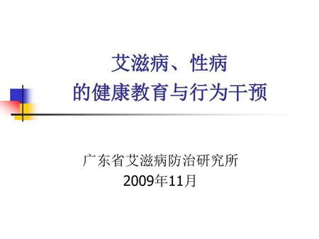艾滋病、性病 的健康教育与行为干预 广东省艾滋病防治研究所 2009年11月.