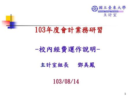 103年度會計業務研習 -校內經費運作說明- 主計室組長 鄧美鳳 103/08/14.