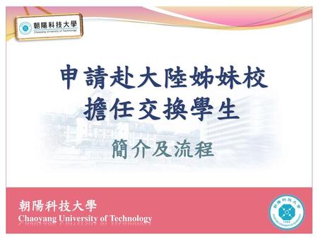 申請赴大陸姊妹校 擔任交換學生 簡介及流程 朝陽科技大學 Chaoyang University of Technology.
