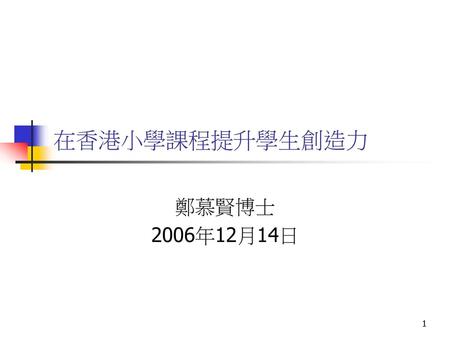 在香港小學課程提升學生創造力 鄭慕賢博士 2006年12月14日.