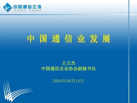中 国 通 信 业 发 展 中 国 通 信 业 发 展 王立杰 中国通信企业协会副秘书长 2004年06月16日.
