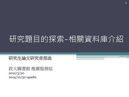 研究生論文研究首部曲 政大圖書館 推廣服務組 2012/3/ /10/30 upadte