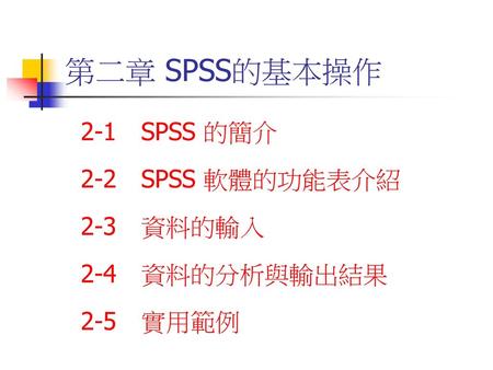 第二章 SPSS的基本操作 2-1 SPSS 的簡介 2-2 SPSS 軟體的功能表介紹 2-3 資料的輸入 2-4 資料的分析與輸出結果
