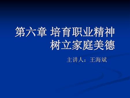 第六章 培育职业精神 树立家庭美德 主讲人：王海斌.