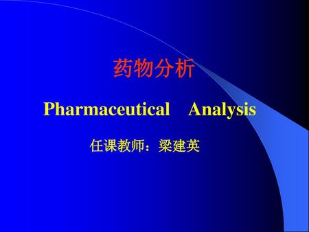 药物分析 Pharmaceutical Analysis 任课教师：梁建英.