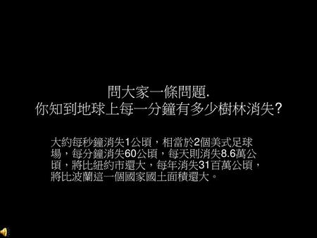 問大家一條問題. 你知到地球上每一分鐘有多少樹林消失?