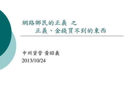 網路鄉民的正義 之 	正義、金錢買不到的東西 中州資管 黃昭義 2013/10/24.