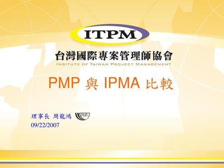 PMP 與 IPMA 比較 理事長 周龍鴻　　　 09/22/2007.