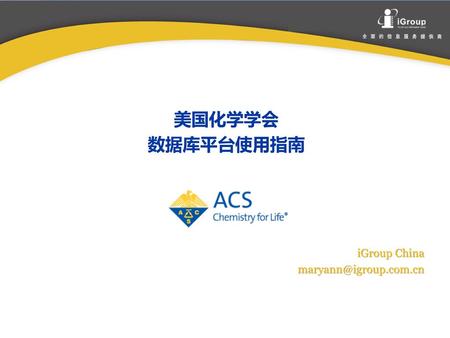 美国化学学会 数据库平台使用指南 iGroup China maryann@igroup.com.cn.