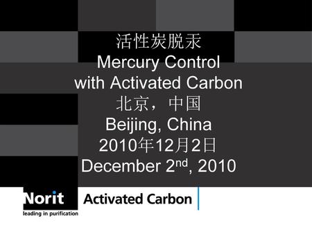 活性炭脱汞 Mercury Control with Activated Carbon 北京，中国 Beijing, China 2010年12月2日 December 2nd, 2010 Geef deze startdia de titel die u als naam voor deze presentatie.
