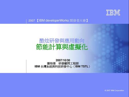 2007/10/30 謝裕偉 研發顧問工程師 IBM 台灣系統與科技研發中心（IBM TSTL）