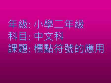 年級: 小學二年級 科目: 中文科 課題: 標點符號的應用.