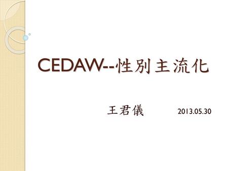 CEDAW--性別主流化 王君儀 2013.05.30.