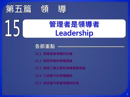 第五篇 領 導 管理者是領導者 Leadership 15 各節重點 15.1 領導者與領導的定義 15.2 說明早期的領導理論