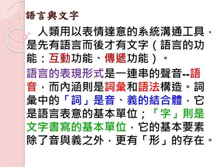 語言與文字 人類用以表情達意的系統溝通工 具，是先有語言而後才有文字（語言 的功能：互動功能、傳遞功能）。