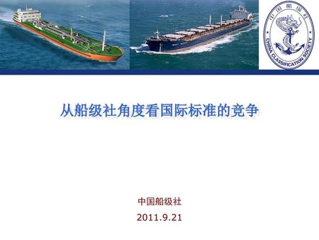 从船级社角度看国际标准的竞争 中国船级社 2011.9.21.