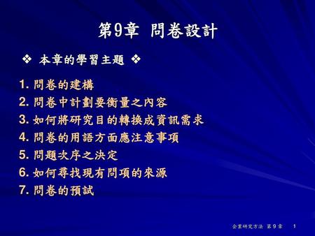 第9章 問卷設計  本章的學習主題  1. 問卷的建構 2. 問卷中計劃要衡量之內容 3. 如何將研究目的轉換成資訊需求