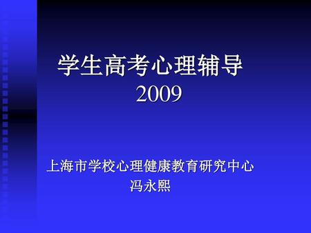 学生高考心理辅导 2009 上海市学校心理健康教育研究中心 冯永熙.