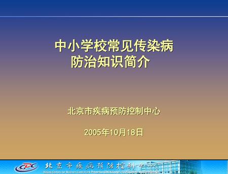 中小学校常见传染病 防治知识简介 北京市疾病预防控制中心 2005年10月18日.