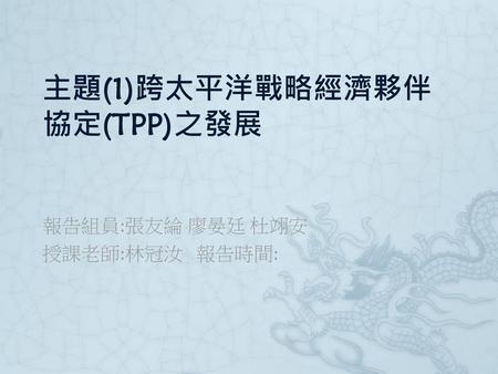 主題(1)跨太平洋戰略經濟夥伴協定(TPP)之發展