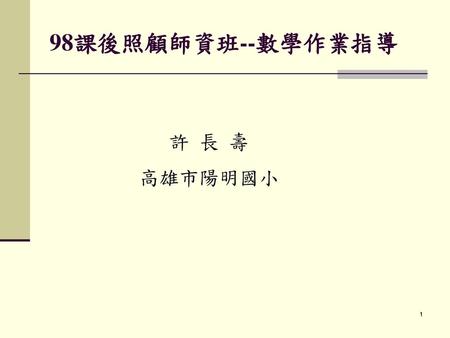 98課後照顧師資班--數學作業指導 許 長 壽 高雄市陽明國小.