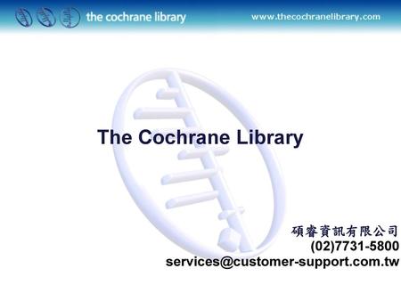 碩睿資訊有限公司 (02)7731-5800 services@customer-support.com.tw The Cochrane Library 碩睿資訊有限公司 (02)7731-5800 services@customer-support.com.tw.