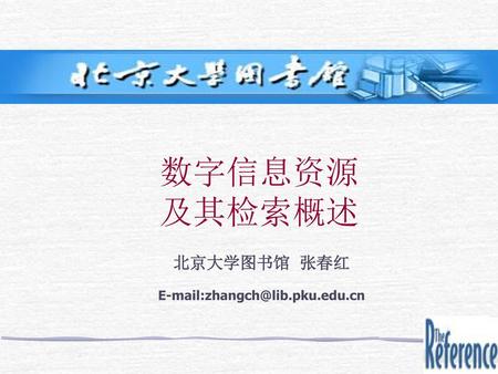 北京大学图书馆 张春红 E-mail:zhangch@lib.pku.edu.cn 数字信息资源 及其检索概述 北京大学图书馆 张春红 E-mail:zhangch@lib.pku.edu.cn.