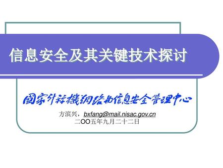 方滨兴，bxfang@mail.nisac.gov.cn 二OO五年九月二十二日 信息安全及其关键技术探讨 方滨兴，bxfang@mail.nisac.gov.cn 二OO五年九月二十二日.