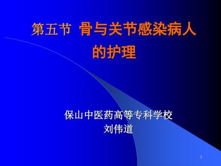 第五节 骨与关节感染病人的护理 保山中医药高等专科学校 刘伟道.