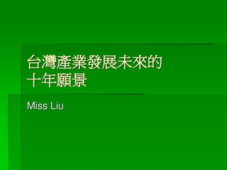 台灣產業發展未來的 十年願景 Miss Liu.