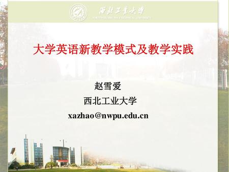 大学英语新教学模式及教学实践 赵雪爱 西北工业大学 xazhao@nwpu.edu.cn 2005-5-23.