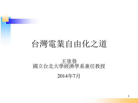 台灣電業自由化之道 王塗發 國立台北大學經濟學系兼任教授 2014年7月 1.