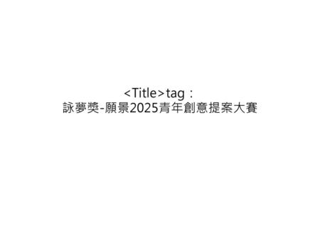 <Title>tag： 詠夢獎-願景2025青年創意提案大賽