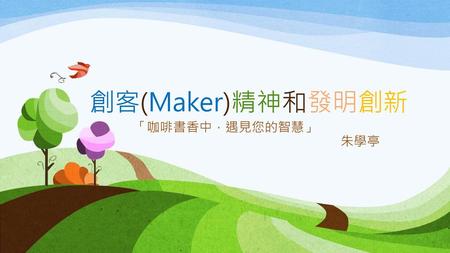 創客(Maker)精神和發明創新 「咖啡書香中，遇見您的智慧」 朱學亭.