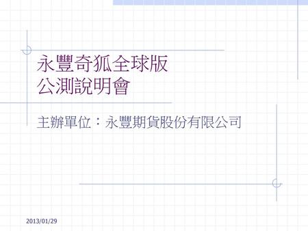 永豐奇狐全球版 公測說明會 主辦單位：永豐期貨股份有限公司 2013/01/29.
