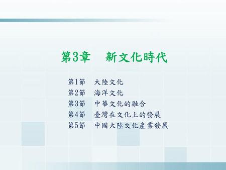 第3章	新文化時代 第1節 大陸文化 第2節 海洋文化 第3節 中華文化的融合 第4節 臺灣在文化上的發展 第5節 中國大陸文化產業發展.