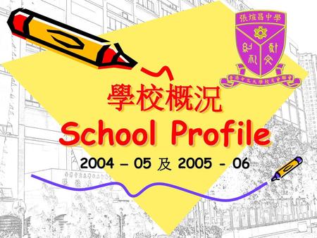 學校概況 School Profile 2004 – 05 及 2005 - 06.
