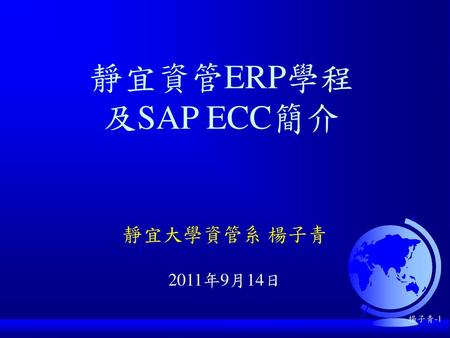 靜宜資管ERP學程 及SAP ECC簡介 靜宜大學資管系 楊子青 2011年9月14日.