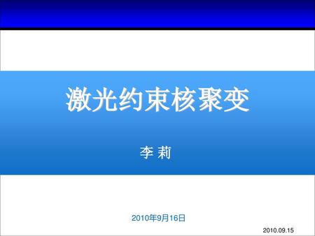 激光约束核聚变 李 莉 2010年9月16日 2010.09.15.