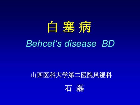 白 塞 病 Behcet‘s disease BD 山西医科大学第二医院风湿科 石 磊.