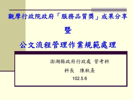 題　綱 壹、前言 貳、從行政院政府服務品質獎談起。 參、公文處理 肆、案例分享 伍、結語 1020506.