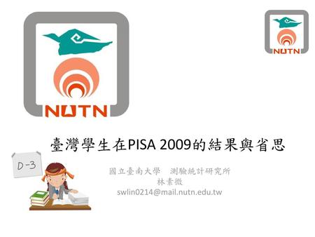 國立臺南大學 測驗統計研究所 林素微 swlin0214@mail.nutn.edu.tw 臺灣學生在PISA 2009的結果與省思 國立臺南大學 測驗統計研究所 林素微 swlin0214@mail.nutn.edu.tw.