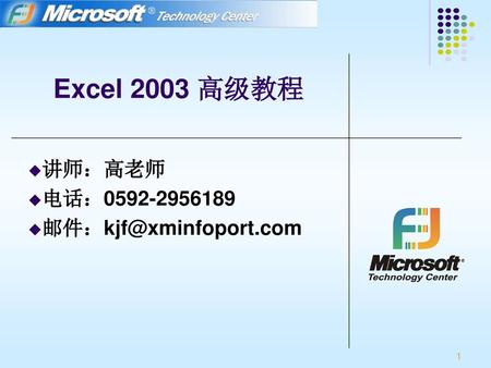 讲师：高老师 电话：0592-2956189 邮件：kjf@xminfoport.com Excel 2003 高级教程 讲师：高老师 电话：0592-2956189 邮件：kjf@xminfoport.com.